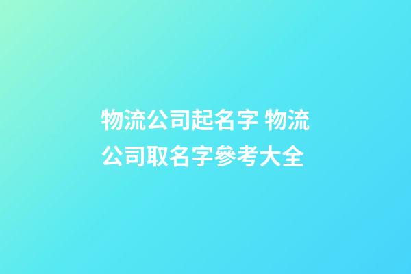 物流公司起名字 物流公司取名字參考大全